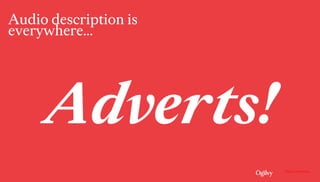 Ogilvy Consulting
Audio description is
everywhere…
Adverts!
 