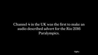 Channel 4 in the UK was the first to make an
audio described advert for the Rio 2016
Paralympics.
 