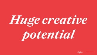Ogilvy Consulting
Huge creative
potential
 
