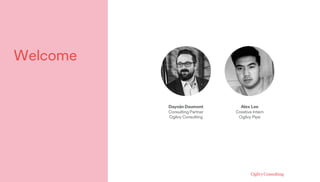 Welcome
Alex Lee
Creative Intern
Ogilvy Pipe
Dayoán Daumont
Consulting Partner
Ogilvy Consulting
 