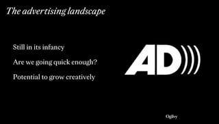 The advertising landscape
Still in its infancy
Are we going quick enough?
Potential to grow creatively
 