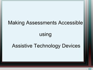 Making Assessments Accessible

            using

 Assistive Technology Devices
 
