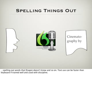 Spelling Things Out



                                                                  Cinemato-
                                                                  graphy by




…spelling out words that Dragon doesn’t know and so on. Text use can be faster than
keyboard if trained well and used with discipline.
 