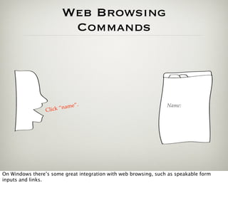 Web Browsing
                         Commands




                               .
                         name”                                   Name:
                 Click “




On Windows there’s some great integration with web browsing, such as speakable form
inputs and links.
 