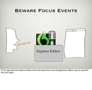Beware Focus Events




                              ah
                 blah blah bl


                                     Express Editor:




If I’ve opened the Express Editor then the tweet box has disappeared. When I go to transfer
the text back…
 