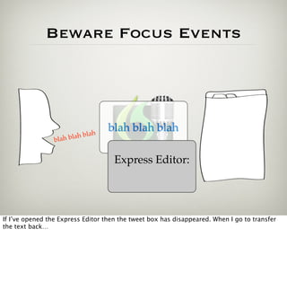 Beware Focus Events




                                h
                                    blah blah blah
                 blah b lah bla


                                     Express Editor:




If I’ve opened the Express Editor then the tweet box has disappeared. When I go to transfer
the text back…
 