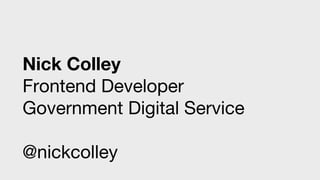 Nick Colley
Frontend Developer
Government Digital Service
@nickcolley
 