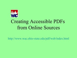 Creating Accessible PDFs  from Online Sources http://www.wac.ohio-state.edu/pdf/web/index.html 