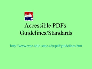 Accessible PDFs  Guidelines/Standards http://www.wac.ohio-state.edu/pdf/guidelines.htm 
