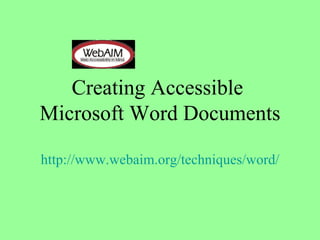 Creating Accessible  Microsoft Word Documents http:// www.webaim.org /techniques/word/ 