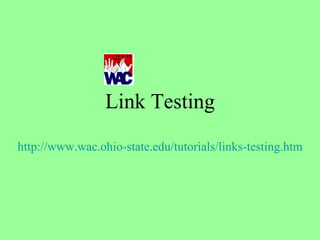 Link Testing http://www.wac.ohio-state.edu/tutorials/links-testing.htm 