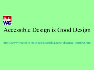 Accessible Design is Good Design http://www.wac.ohio-state.edu/tutorials/access-distance-learning.htm 