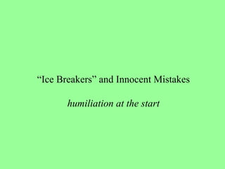 “ Ice Breakers” and Innocent Mistakes humiliation at the start 