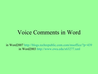 Voice Comments in Word in Word2007  http://blogs.techrepublic.com.com/msoffice/?p=439  in Word2003  http://www.ewu.edu/x63277.xml 