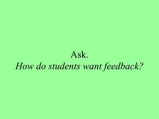 Ask. How do students want feedback? 
