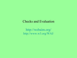 Checks and Evaluation http://webaim.org/ http://www.w3.org/WAI/ 