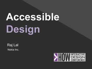 Accessible
Design
Raj Lal
Nokia Inc.
 