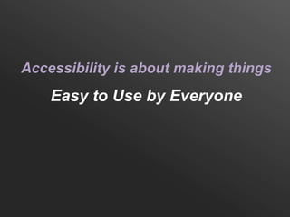 Accessibility is about making things
    Easy to Use by Everyone
 