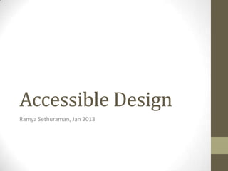 Accessible Design
Ramya Sethuraman, Jan 2013
 