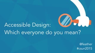 Accessible Design:
Which everyone do you mean?
@feather
#csun2015
 