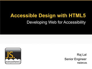 Accessible Design with HTML5
      Developing Web for Accessibility




                                  Raj Lal
                          Senior Engineer
 