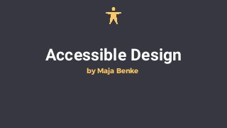 Accessible Design
by Maja Benke
 