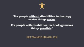 IBM TRAINING MANUAL 1991
"For people without disabilities, technology
makes things easier.
For people with disabilities, t...