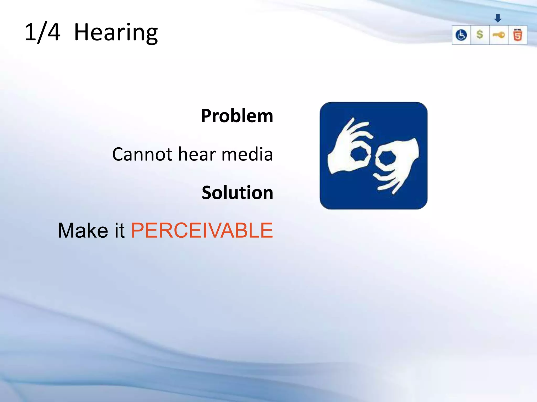 1/4 Hearing


                Problem
       Cannot hear media
                Solution
  Make it PERCEIVABLE
 