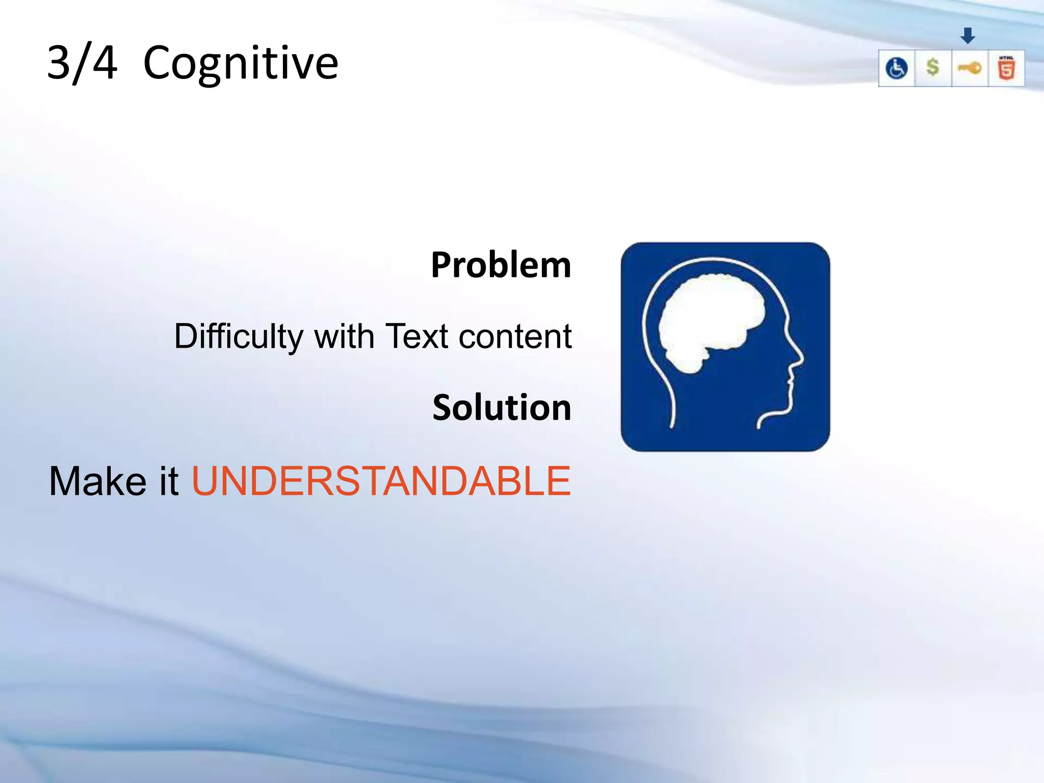 3/4 Cognitive


                       Problem
     Difficulty with Text content

                       Solution
Make it UNDERSTANDABLE
 