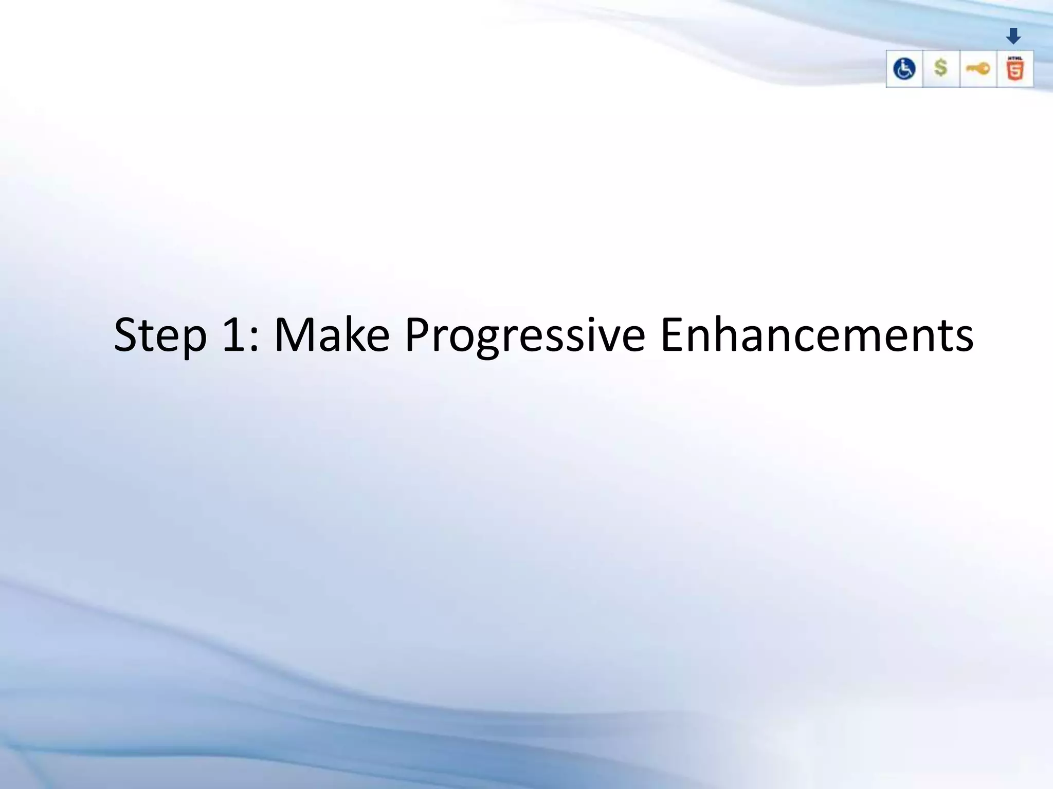 Step 1: Make Progressive Enhancements
 