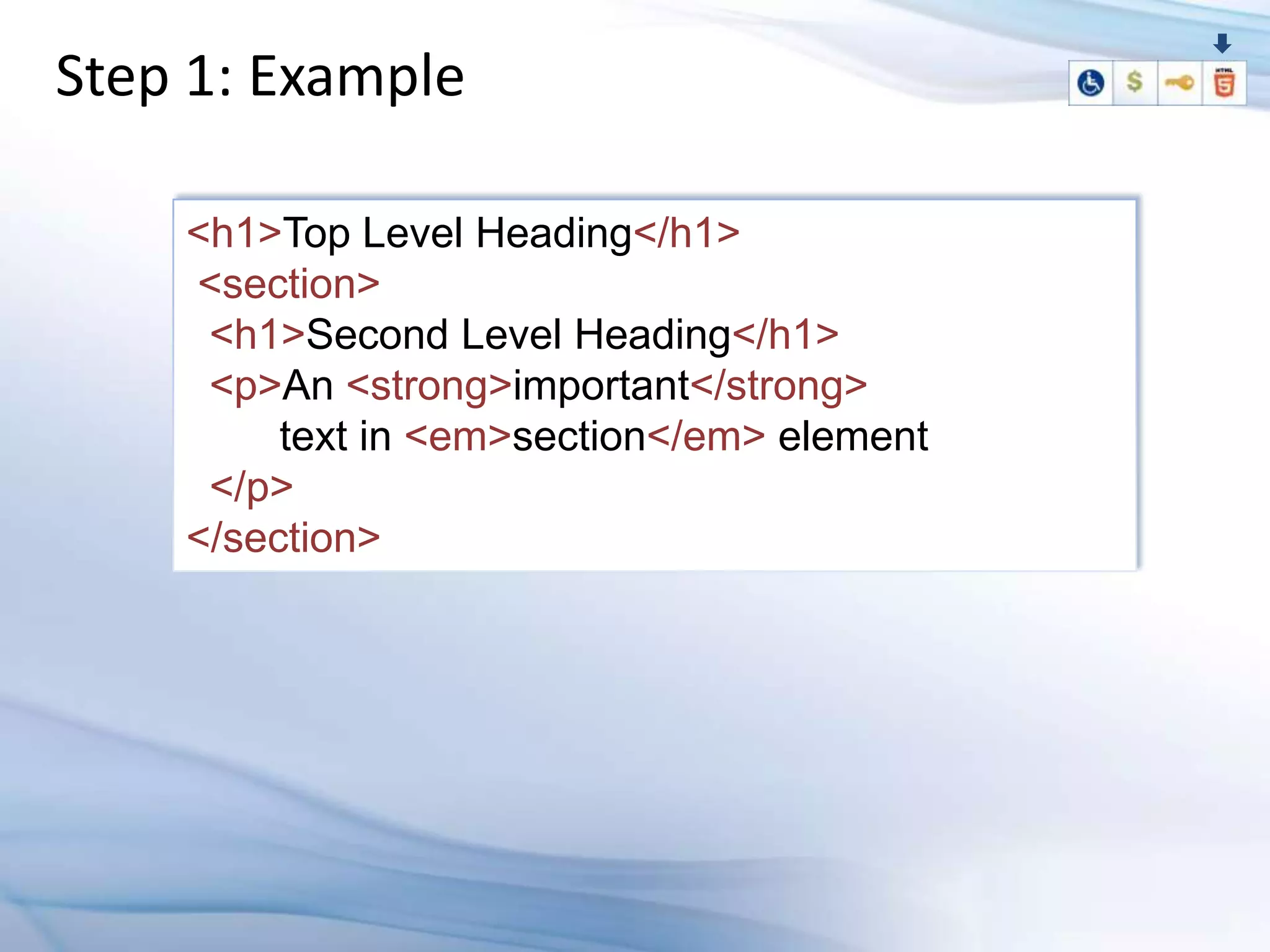 Step 1: Example

    <h1>Top Level Heading</h1>
    <section>
     <h1>Second Level Heading</h1>
     <p>An <strong>important</strong>
         text in <em>section</em> element
     </p>
    </section>
 