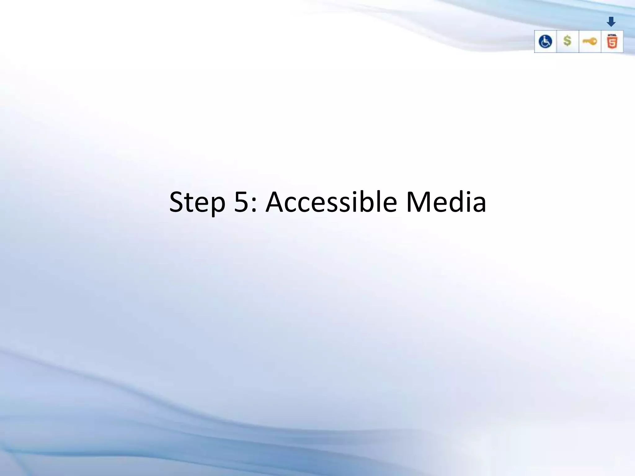 Step 5: Accessible Media
 