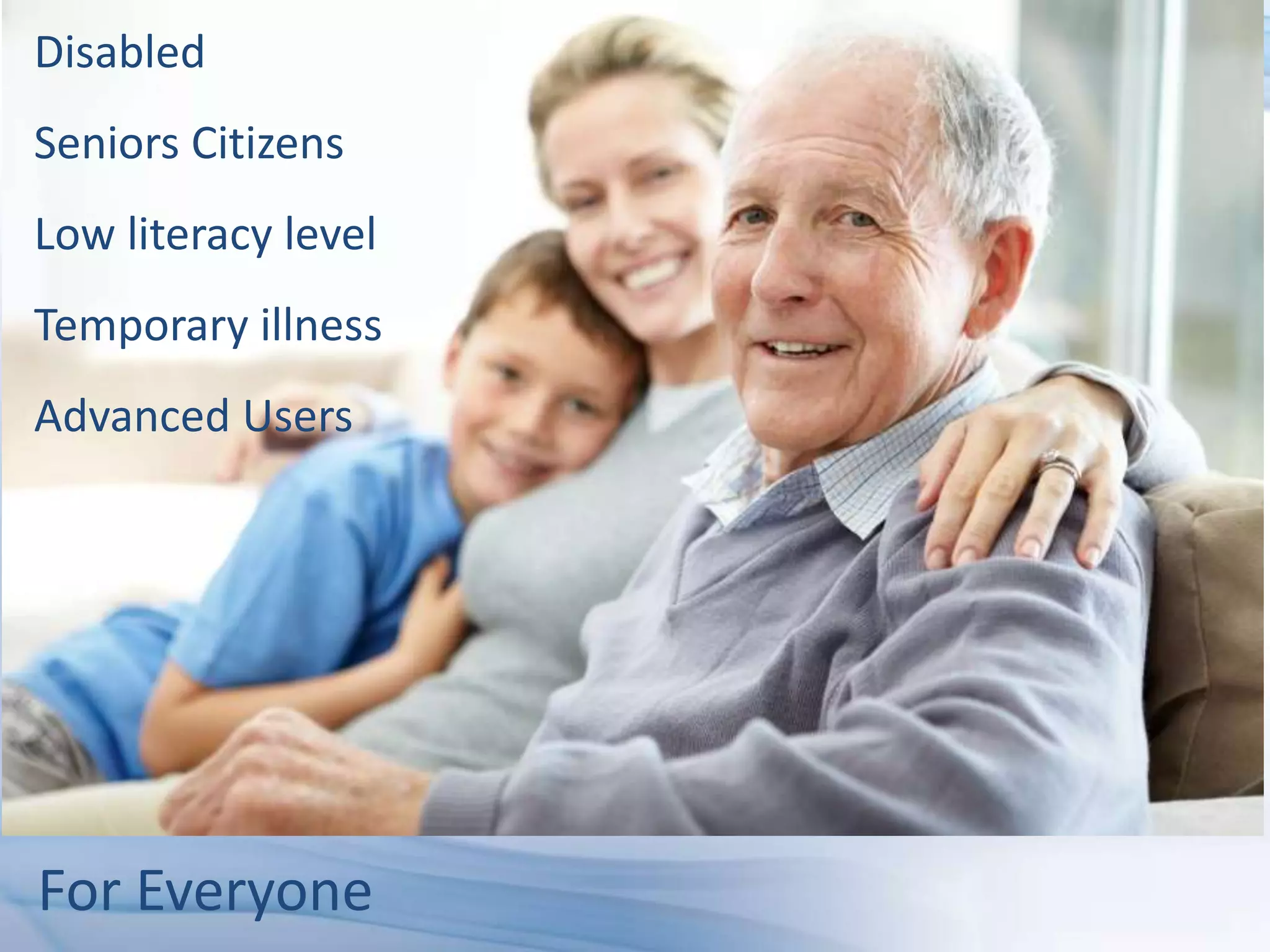 Disabled
Seniors Citizens
Low literacy level
Temporary illness
Advanced Users




For Everyone
 