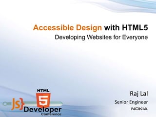 Accessible Design with HTML5
     Developing Websites for Everyone




                               Raj Lal
                         Senior Engineer
 