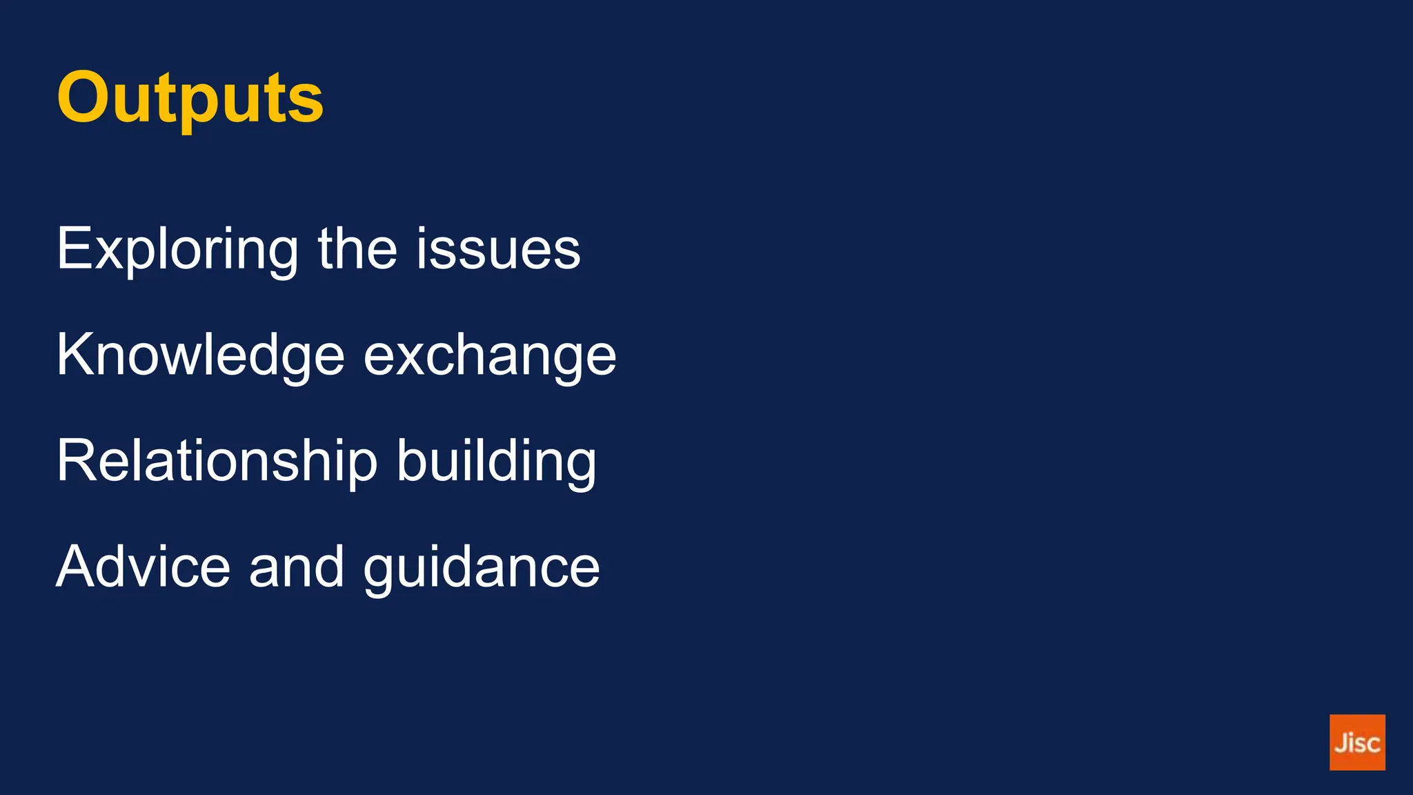 Outputs
Exploring the issues
Knowledge exchange
Relationship building
Advice and guidance