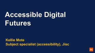 Accessible Digital
Futures
Kellie Mote
Subject specialist (accessibility), Jisc
 