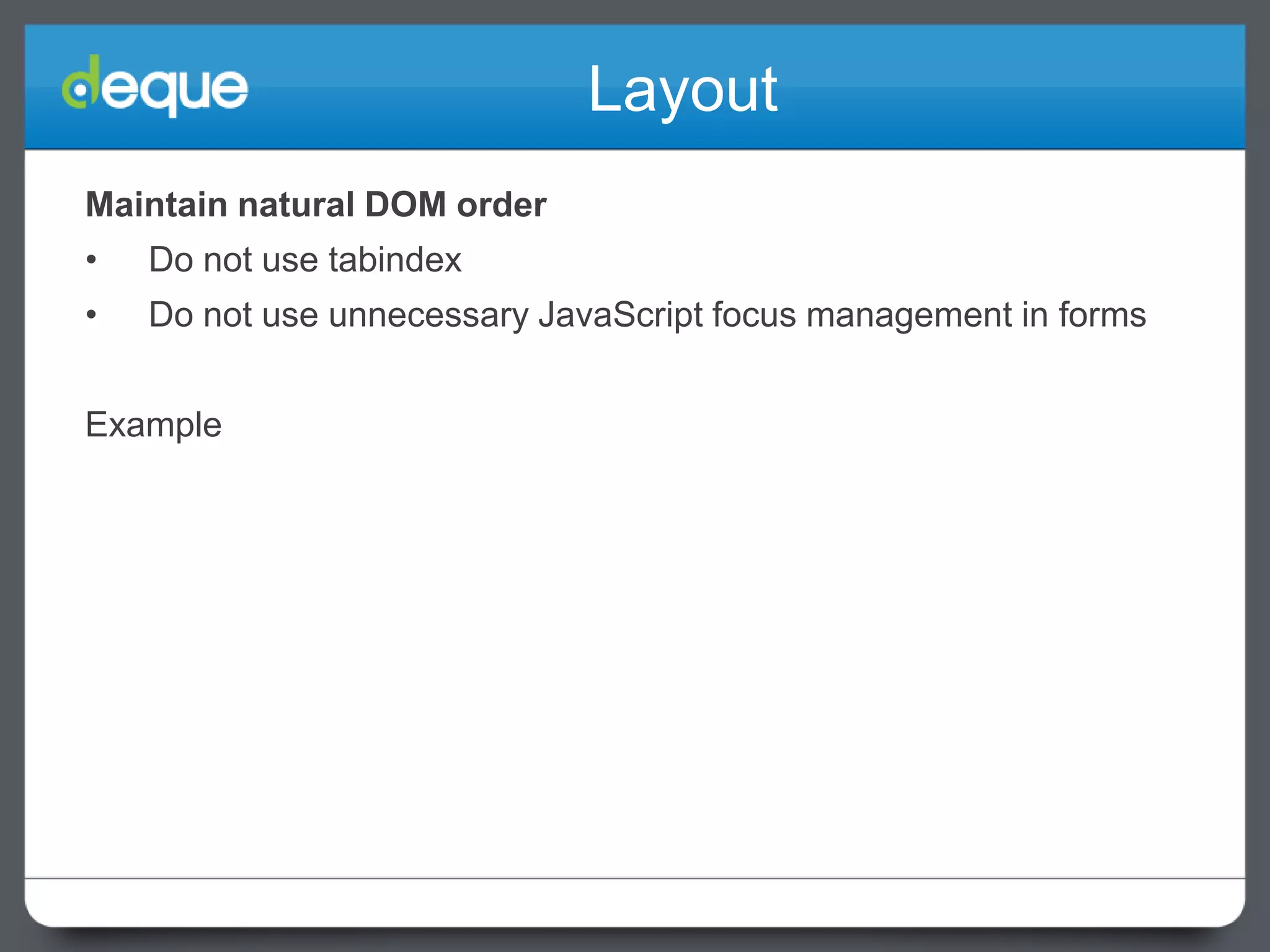 Layout
Maintain natural DOM order
•

Do not use tabindex

•

Do not use unnecessary JavaScript focus management in forms

Example

 