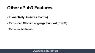 www.visability.com.au
• Email: vithya.vijayakumare@visability.com.au
• Twitter: @vithyavv
• Linkedin: Vithya Vijayakumare
• ePub3 Introduction on Slideshare: Vithya
• Full Presentation Video: Vithya Accessible ePub3
• Phone: 1800 847 466 (1800 VISION)
Thank you!
 