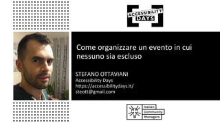 Come organizzare un evento in cui
nessuno sia escluso
STEFANO OTTAVIANI
Accessibility Days
https://accessibilitydays.it/
steott@gmail.com
 