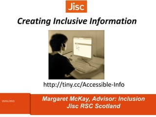 Creating Inclusive Information
Margaret McKay, Advisor: Inclusion
Jisc RSC Scotland
http://tiny.cc/Accessible-Info
29/01/2015
 