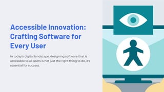 Accessible Innovation:
Crafting Software for
Every User
In today's digital landscape, designing software that is
accessible to all users is not just the right thing to do, it's
essential for success.
 