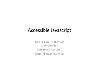 Accessible Javascript 

   Not Vodoo – not much 
        Dirk Ginader 
    Barcamp Brighton 2 
   h>p://blog.ginader.de 
 