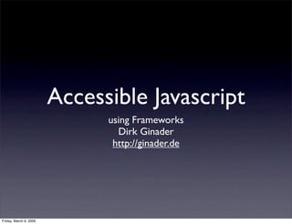 Accessible Javascript
                              using Frameworks
                                Dirk Ginader
                               http://ginader.de




Friday, March 6, 2009
 