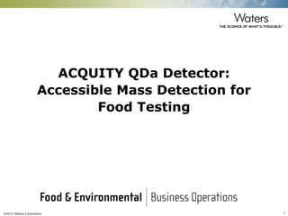 ©2015 Waters Corporation 1
ACQUITY QDa Detector:
Accessible Mass Detection for
Food Testing
 
