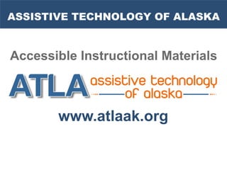 ASSISTIVE TECHNOLOGY OF ALASKA


Accessible Instructional Materials



       www.atlaak.org
 