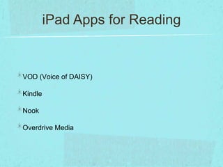 iPad Apps for Reading


VOD (Voice of DAISY)

Kindle

Nook

Overdrive Media
 