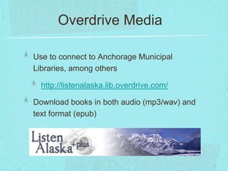 Overdrive Media

Use to connect to Anchorage Municipal
Libraries, among others

  http://listenalaska.lib.overdrive.com/

Download books in both audio (mp3/wav) and
text format (epub)
 