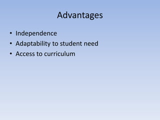 Advantages
• Independence
• Adaptability to student need
• Access to curriculum
 