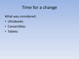 Time for a change
What was considered:
• Ultrabooks
• Convertibles
• Tablets
 