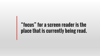 “focus” for a screen reader is the
place that is currently being read.
 
